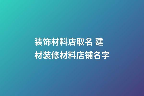 装饰材料店取名 建材装修材料店铺名字-第1张-店铺起名-玄机派